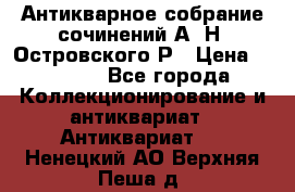 Антикварное собрание сочинений А. Н. Островского Р › Цена ­ 6 000 - Все города Коллекционирование и антиквариат » Антиквариат   . Ненецкий АО,Верхняя Пеша д.